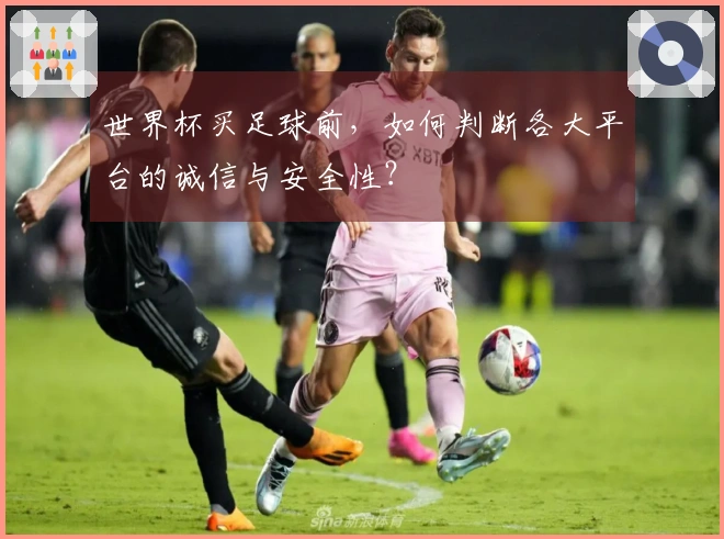 世界杯买足球前，如何判断各大平台的诚信与安全性？