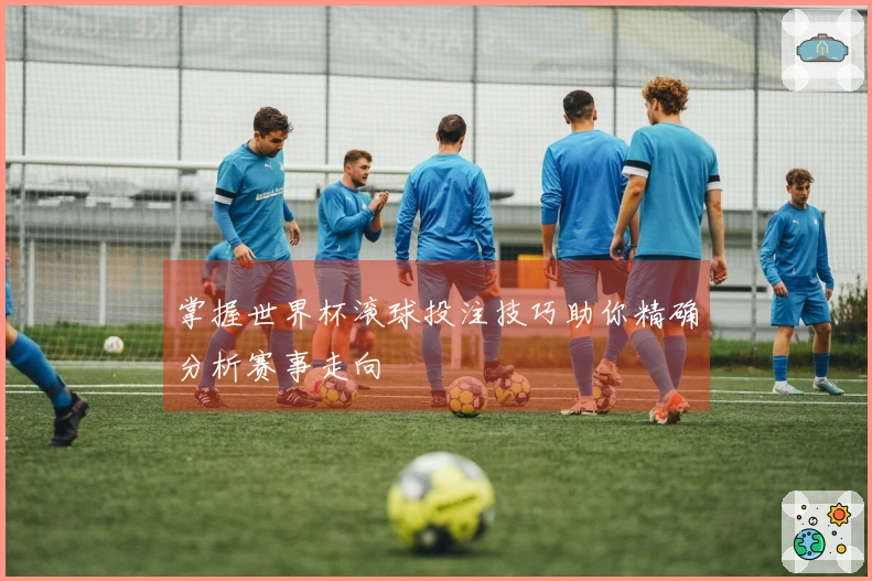 掌握世界杯滚球投注技巧助你精确分析赛事走向