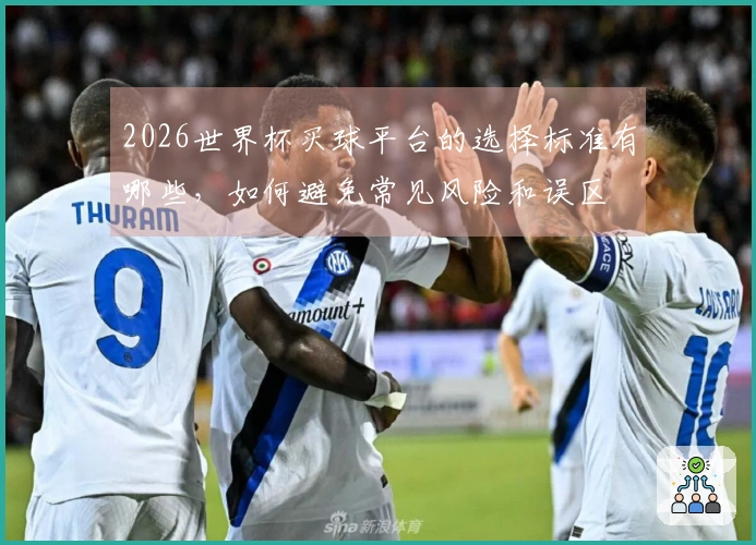 2026世界杯买球平台的选择标准有哪些，如何避免常见风险和误区