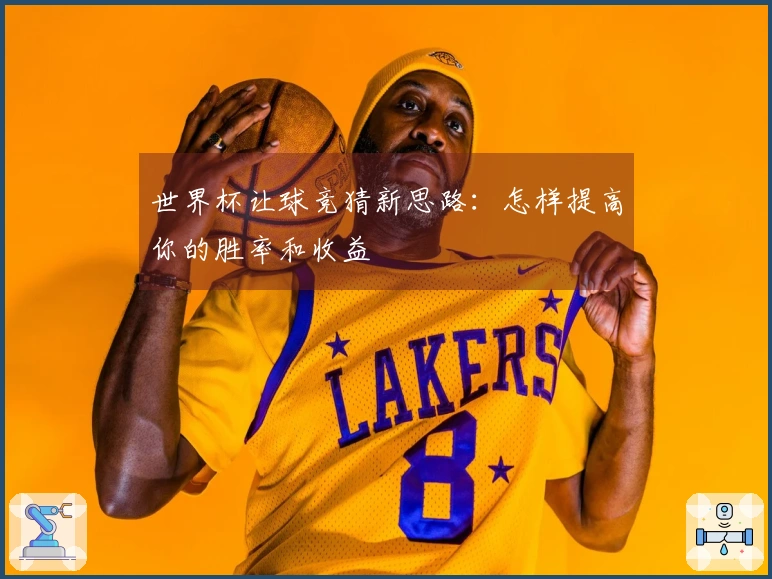世界杯让球竞猜新思路：怎样提高你的胜率和收益