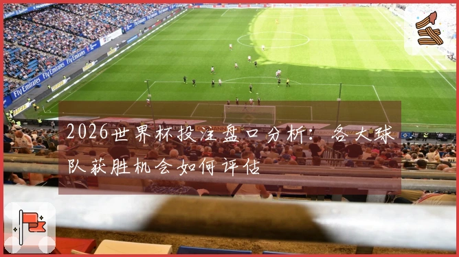 2026世界杯投注盘口分析：各大球队获胜机会如何评估